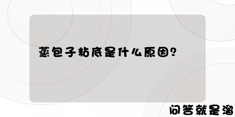 蒸包子粘底是什么原因？