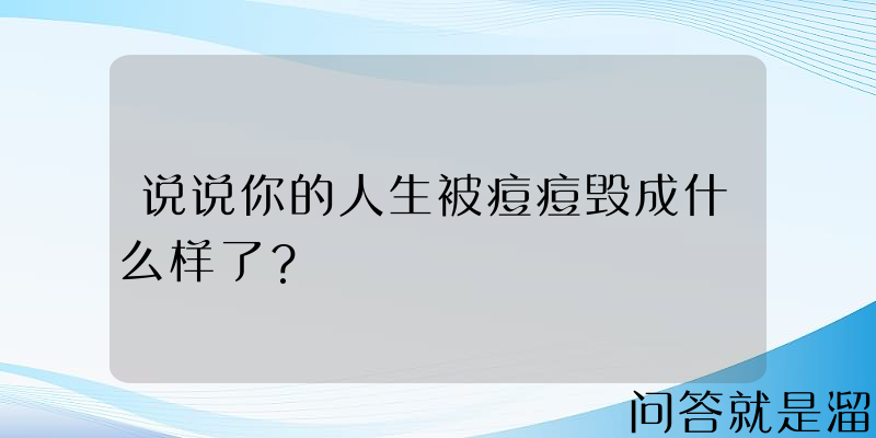 说说你的人生被痘痘毁成什么样了？