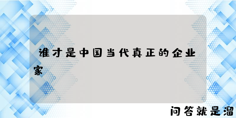 谁才是中国当代真正的企业家？