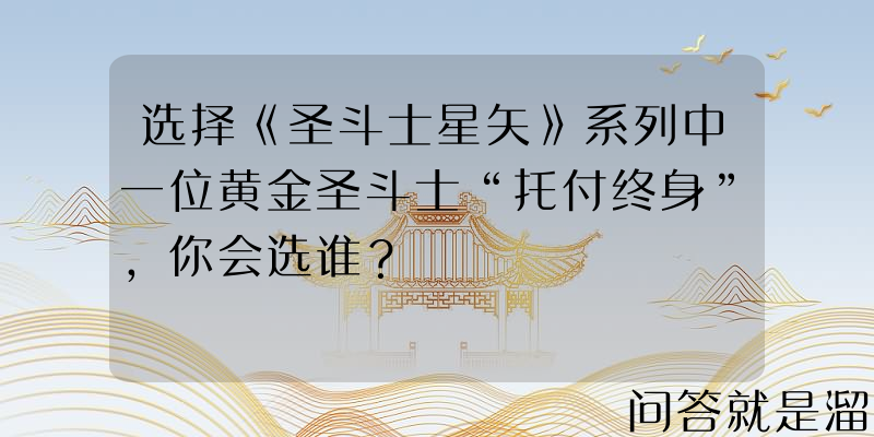 选择《圣斗士星矢》系列中一位黄金圣斗士“托付终身”，你会选谁？