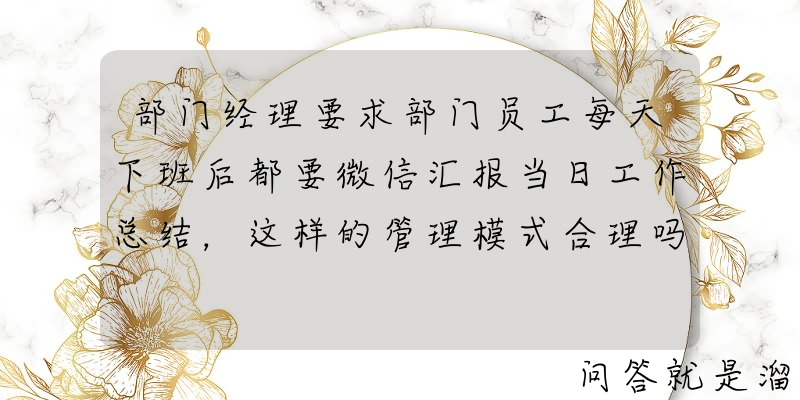 部门经理要求部门员工每天下班后都要微信汇报当日工作总结，这样的管理模式合理吗？