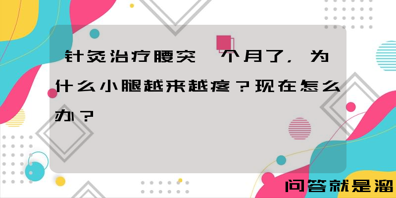 针灸治疗腰突一个月了，为什么小腿越来越疼？现在怎么办？