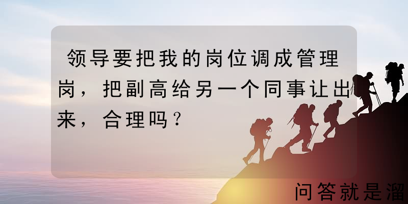 领导要把我的岗位调成管理岗，把副高给另一个同事让出来，合理吗？